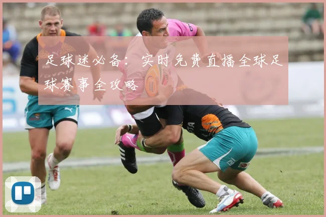 足球迷必备：实时免费直播全球足球赛事全攻略