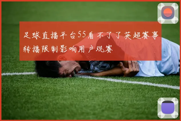 足球直播平台55看不了了英超赛事转播限制影响用户观赛