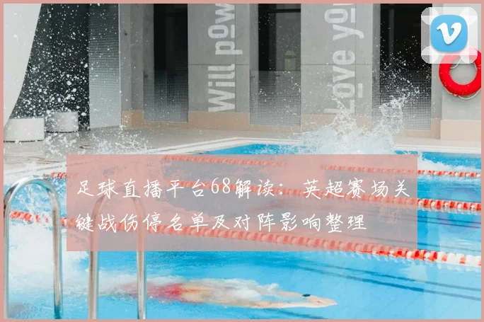 足球直播平台68解读:英超赛场关键战伤停名单及对阵影响整理