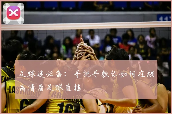 足球迷必备：手把手教你如何在线高清看足球直播