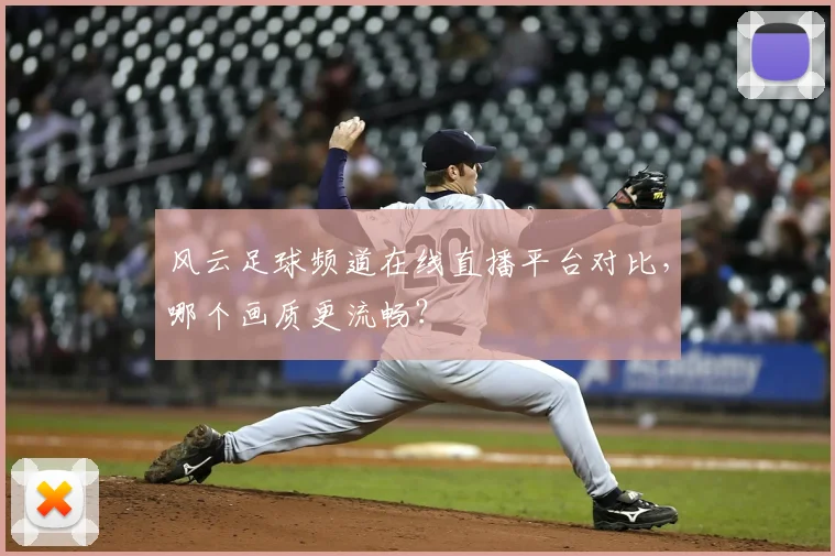 风云足球频道在线直播平台对比,哪个画质更流畅?