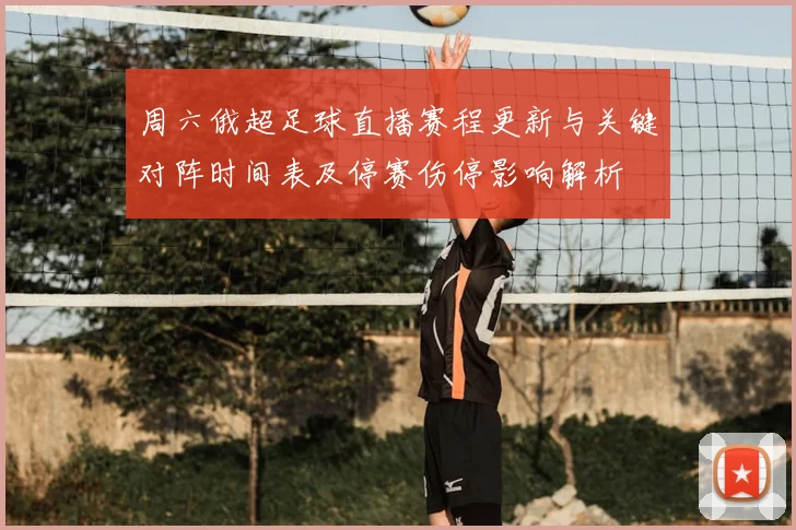 周六俄超足球直播赛程更新与关键对阵时间表及停赛伤停影响解析