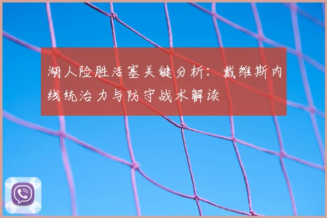湖人险胜活塞关键分析:戴维斯内线统治力与防守战术解读