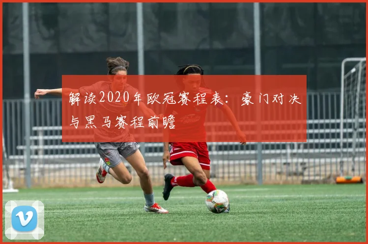 解读2020年欧冠赛程表：豪门对决与黑马赛程前瞻
