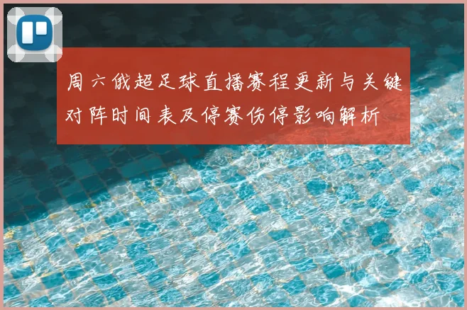 周六俄超足球直播赛程更新与关键对阵时间表及停赛伤停影响解析
