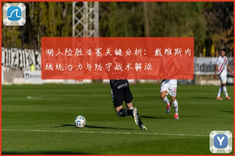 湖人险胜活塞关键分析:戴维斯内线统治力与防守战术解读