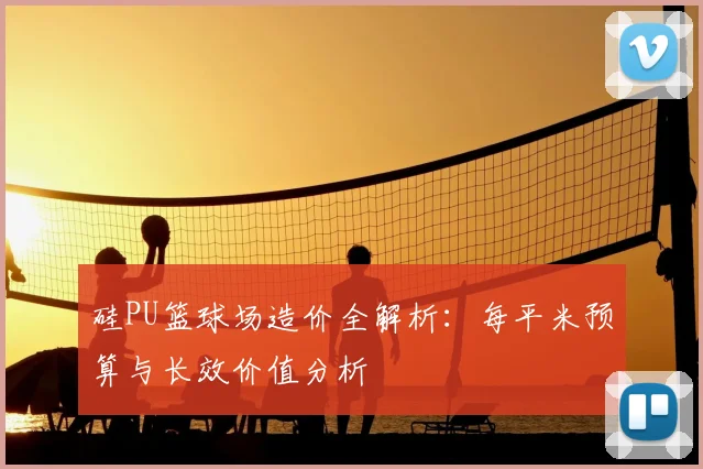 硅PU篮球场造价全解析:每平米预算与长效价值分析