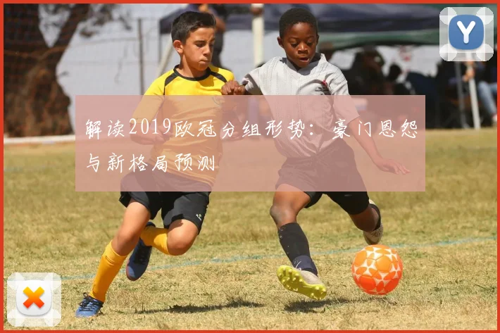 解读2019欧冠分组形势：豪门恩怨与新格局预测